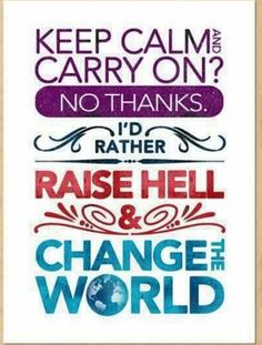 a poster with words that say, keep calm and carry on? no thanks i'd rather raise hell & change the world