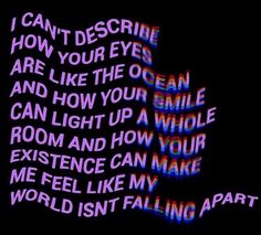 the words are written in different colors on a black background with white text that reads, i can't describe how your eyes are like the ocean and how you can light up a whole room and how