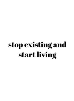 the words stop existing and start living are shown in black on a white background,