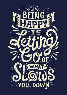 a quote that says being happy is letting go what sloss you down on it