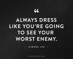 a quote that says always dress like you're going to see your worst enemy