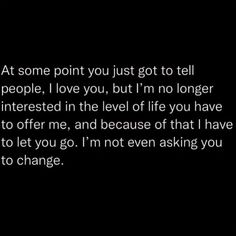 a black and white photo with the words at some point you just got to tell people i love you, but i'm no longer interested in the level of life you have to offer