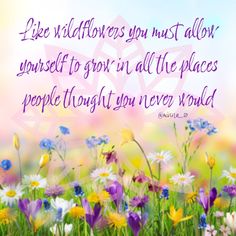 a field full of flowers with the words life willflowers you must allow yourself to grow in all the places people