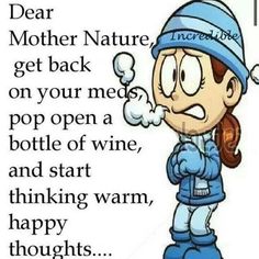 a cartoon girl with a blue hat on her head and the words dear mother nature get back on your needs, pop open a bottle of wine, and start thinking warm