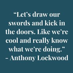 an image with the quote let's draw our swords and kick in the doors like we're cool and really know what we're doing