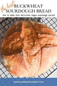 a loaf of sourdough bread sitting on top of a cooling rack with text overlay reading the best buck wheat sourdough bread how to make this delicious vegan