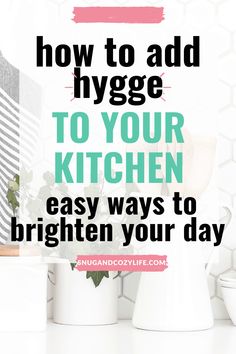 the words how to add hygge to your kitchen easy ways to brighten your day