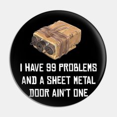 a button with the words i have 99 problems and a sheet metal door an't one