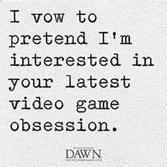 a quote from dawn on how to pretend i'm interested in your latest video game obsession