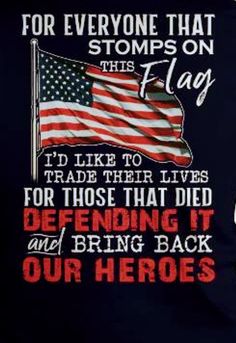 an american flag with the words for everyone that stomps on this flag i'd like to trade their lives for those that died defending it and bring back our hero