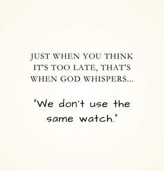 the words are written in black and white on a paper sheet that says, just when you think it's too late, that's when god whispers we don't use the same watch