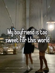 two girls standing on a bridge with the words my boyfriend is too sweet for this world