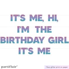 the words it's me, i'm the birthday girl it's me