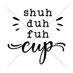 the phrase shuh duh fuh cup is shown in black ink on a white background