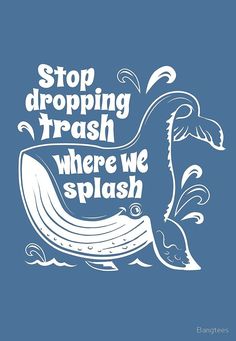 a whale with the words stop dropping trash where we splash