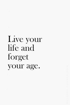 a black and white photo with the words live your life and forget your age on it