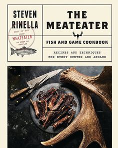 the meateater fish and game cookbook by steve hunter and angleer is out now