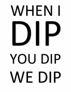 the words when i dip you dip we dip are black and white on a white background