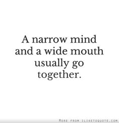 a quote that reads, a narrow mind and a wide mouth usually go to together