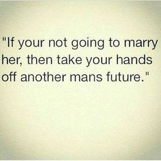 the quote if your not going to marry her, then take your hands off another mans future