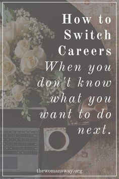 a laptop and flowers on a table with the words how to switch career when you don't know what you want to do next