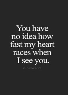 the words you have no idea how fast my heart races when i see you