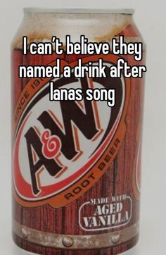 a can with the words i can't believe they named a drink after lanas song