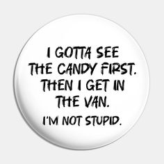 i gotta see the candy first. then i get in the van. i'm not stupid design -- Choose from our vast selection of pins to match with your desired size to make the perfect custom pin. Pick your favorite: Movies, TV Shows, Art, and so much more! Available in small and large. Perfect to wear or to decorate your bag or backpack with. First Then, Custom Pins, Favorite Movies, Tv Shows, Candy, Tv, Van, Pins, Clothes