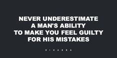 a quote that says never underestimite a man's ability to make you feel guilty for his intakes