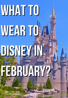 a castle with the words, what to wear to disney in february? on it