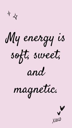 a quote that reads, my energy is soft, sweet and magnetic xoxo