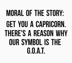 a black and white photo with the words,'normal of the story get you a capricorn there's a reason why our symbol is the goat