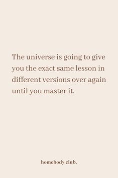 a quote that reads, the universe is going to give you the exact same lesson in different versions over again until you master it