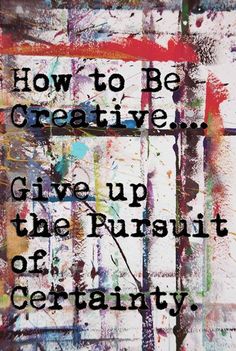 a painting with the words how to be creative give up the pursuit of certainity