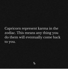 the caption for capricon represent karma in the zodiac this means any thing you do them will eventually come back to you