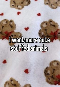 the words i want more cute stuff to be stuffed animals on a white background with hearts