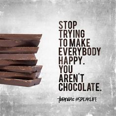 chocolate bars stacked on top of each other with the words stop trying to make everybody happy you aren't chocolate