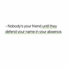 a white background with the words nobody's your friend until they defend your name in your presence