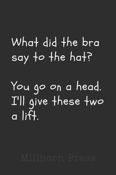 a quote that reads, what did the bra say to the hat? you go on a head i'll give these two a lift