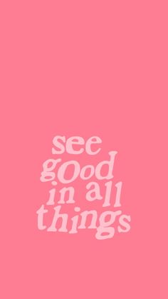 a pink background with the words see good in all things