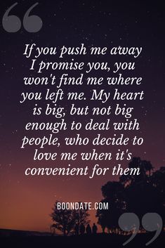 If you push me away I promise you, you won't find me where you left me. My heart is big, but not big enough to deal with people, who decide to love me when it's convenient for them. #pushmeawayquotes #lovequotes #relationshipquotes #inspirationalquotes | Push me Away Quotes | love quotes | relationship quotes Late Night Quotes, Best Quotes Ever, Quotes Relationship