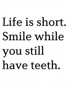 the words life is short, smile while you still have teeth