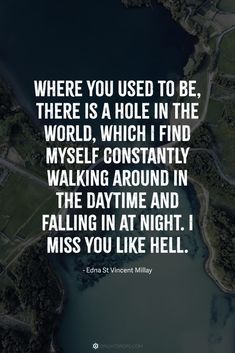 a quote from edna stinent millay that reads, where you used to be there is a hole in the world, which i find