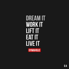 the words dream it work it lift it eat it live it gymholic on a black background