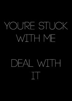 the words you're stuck with me deal with it in white on a black background