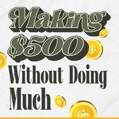 the words making $ 500 without doing much are shown in black and gold lettering on a white background