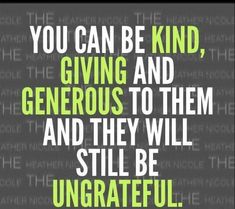 a quote that reads you can be kind, giving and generous to them and they will still