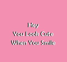 Hey 
You Look Cute When You Smile 

Smile Quotes 
Be happy Quotes 
Smile often Quotes 
Beautiful Quotes 
Cute Quotes 
Love Quotes 
Relationship Goals Quotes 
Couple Goals Quotes 
Adorable Love Quotes I Love Happy Me Shes So Pretty, Hey Beautiful Quotes, Adorable Love Quotes, Cute Quotes Love, Make You Smile Quotes, Couples Goals Quotes, Quotes About Moving On From Friends, Smile Quotes Beautiful, Gorgeous Quotes