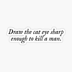 a black and white quote that says, draw the cat eye sharp enough to kill a man