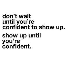 the words don't wait until you're confident to show up show up until you're confident